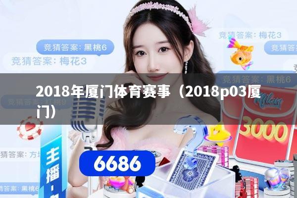 2018年厦门体育赛事（2018p03厦门）