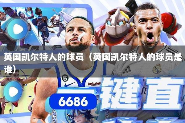 英国凯尔特人的球员（英国凯尔特人的球员是谁）