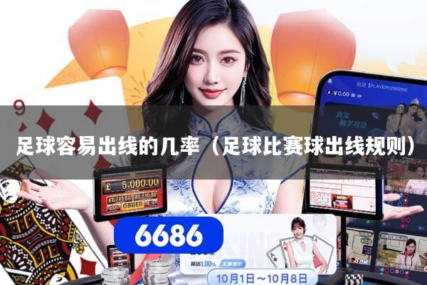 足球容易出线的几率（足球比赛球出线规则）