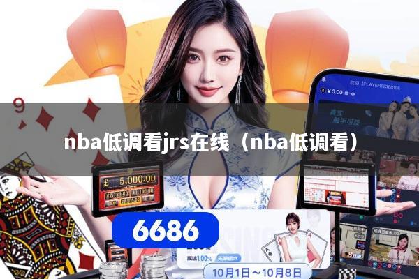 nba低调看jrs在线（nba低调看）