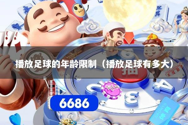 播放足球的年龄限制（播放足球有多大）
