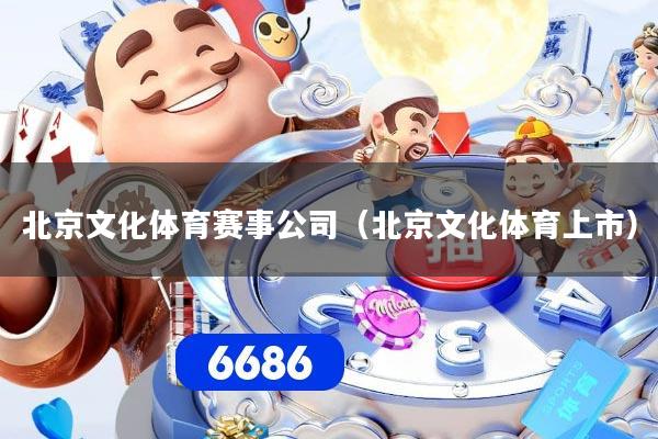 北京文化体育赛事公司（北京文化体育上市）