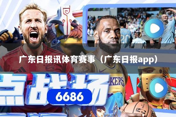 广东日报讯体育赛事（广东日报app）