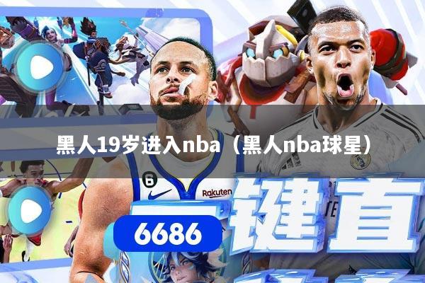 黑人19岁进入nba（黑人nba球星）