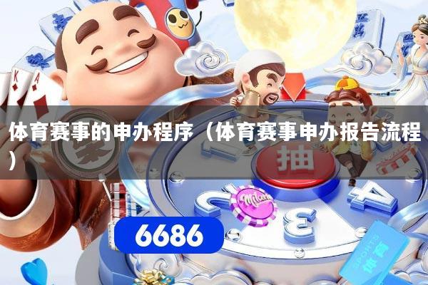体育赛事的申办程序（体育赛事申办报告流程）