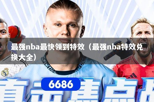最强nba最快领到特效（最强nba特效兑换大全）