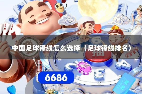 中国足球锋线怎么选择（足球锋线排名）