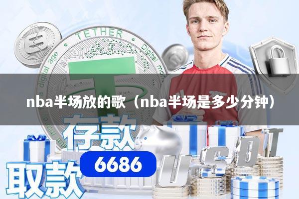 nba半场放的歌（nba半场是多少分钟）