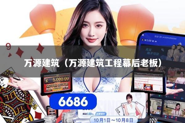 万源建筑（万源建筑工程幕后老板）