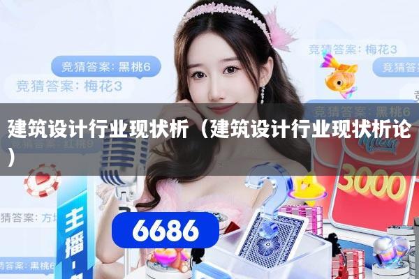 建筑设计行业现状析（建筑设计行业现状析论）