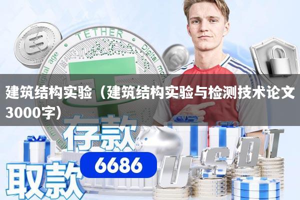 建筑结构实验（建筑结构实验与检测技术论文3000字）