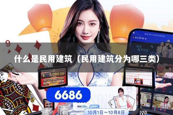 什么是民用建筑（民用建筑分为哪三类）