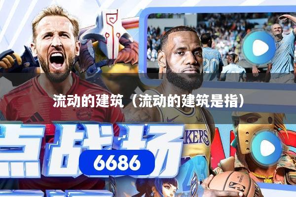 流动的建筑（流动的建筑是指）