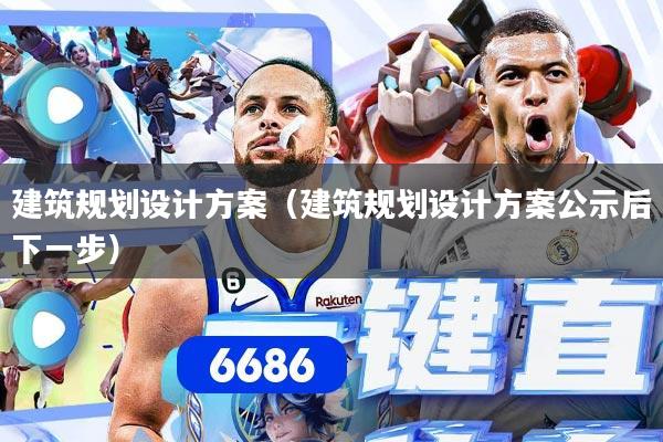 建筑规划设计方案（建筑规划设计方案公示后下一步）