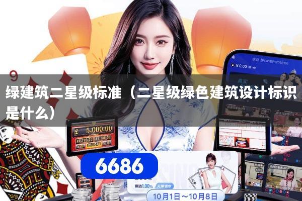 绿建筑二星级标准（二星级绿色建筑设计标识是什么）
