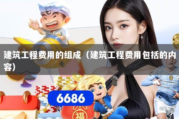 建筑工程费用的组成（建筑工程费用包括的内容）