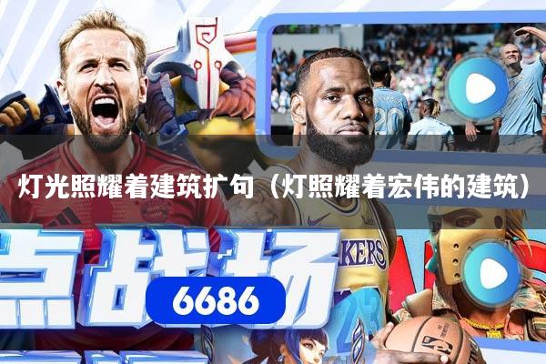 灯光照耀着建筑扩句(灯照耀着宏伟的建筑)