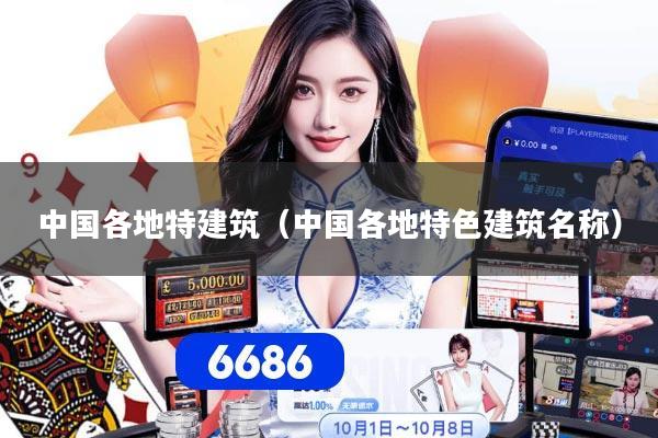 中国各地特建筑(中国各地特色建筑名称)