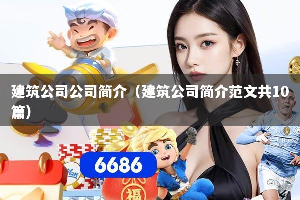 建筑公司公司简介(建筑公司简介范文共10篇)