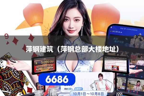 萍钢建筑(萍钢总部大楼地址)