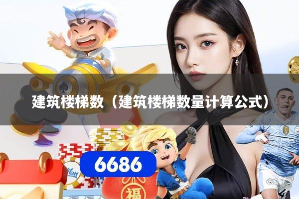 建筑楼梯数(建筑楼梯数量计算公式)