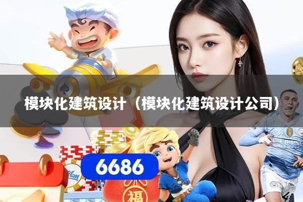 模块化建筑设计(模块化建筑设计公司)