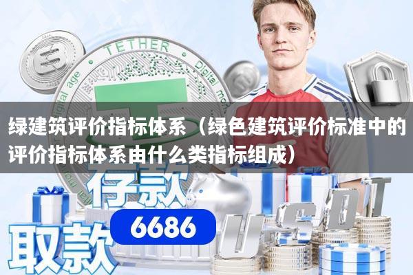 绿建筑评价指标体系(绿色建筑评价标准中的评价指标体系由什么类指标组成)