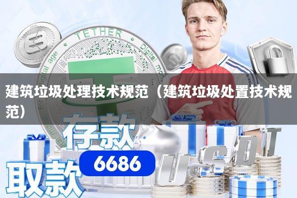 建筑垃圾处理技术规范(建筑垃圾处置技术规范)