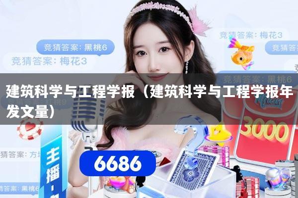 建筑科学与工程学报（建筑科学与工程学报年发文量）