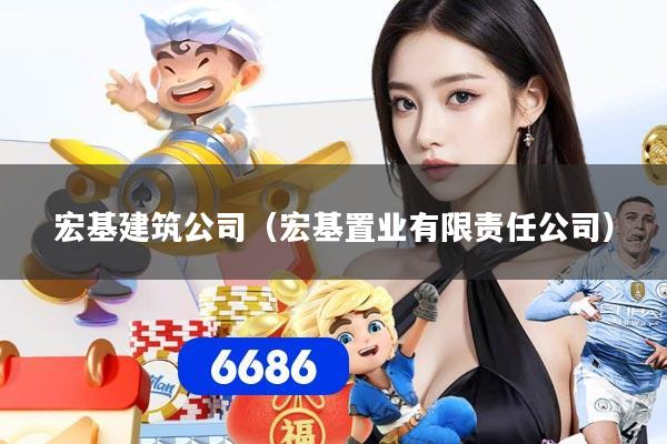 宏基建筑公司(宏基置业有限责任公司)