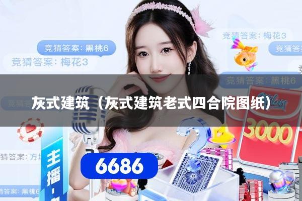 灰式建筑（灰式建筑老式四合院图纸）